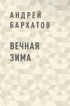 Книга Вечная зима автора Андрей Бархатов