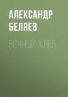 Книга Вечный хлеб автора Александр Беляев
