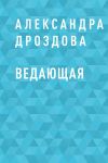 Книга Ведающая автора Александра Дроздова