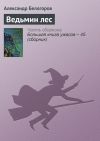 Книга Ведьмин лес автора Александр Белогоров