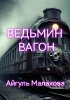 Книга Ведьмин вагон автора Айгуль Малахова