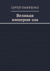 Книга Великая империя зла автора Сергей Пилипенко