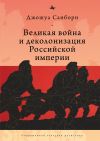 Книга Великая война и деколонизация Российской империи автора Джошуа Санборн