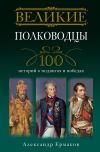 Книга Великие полководцы. 100 историй о подвигах и победах автора Александр Ермаков