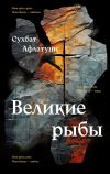 Книга Великие рыбы автора Сухбат Афлатуни