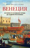 Книга Венеция. История от основания города до падения республики автора Джон Норвич