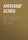 Книга Верхом на Ветре автора Александр Беляев