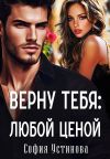 Книга Верну тебя: Любой ценой автора София Устинова