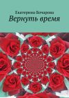 Книга Вернуть время автора Екатерина Бочарова