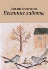 Книга Весенние заботы автора Татьяна Гончаренко