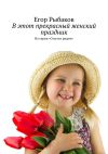 Книга В этот прекрасный женский праздник. Из серии «Счастье рядом» автора Егор Рыбаков