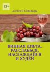 Книга Винная диета. Расслабься, наслаждайся и худей автора Алексей Сабадырь