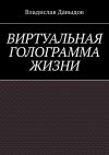 Книга Виртуальная голограмма жизни автора Владислав Давыдов