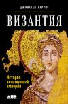 Книга Византия: История исчезнувшей империи автора Джонатан Харрис
