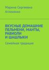 Книга Вкусные домашние пельмени, манты, равиоли и шашлыки. Семейная традиция автора Марина Аглоненко