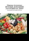 Книга Вкусные домашние заготовки на зиму. Консервируем овощи и фрукты автора Марина Аглоненко