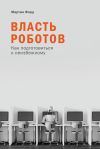 Книга Власть роботов. Как подготовиться к неизбежному автора Мартин Форд