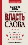 Книга Власть слова. О текстах в жизни и жизни с текстами автора Екатерина Яшина