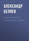 Книга Властелин Мира. Воздушный корабль автора Александр Беляев