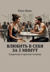 Книга Влюбить в себя за 5 минут. Секретная и простая техника автора Рита Фокс