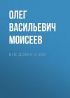 Книга Вне добра и зла автора Олег Моисеев