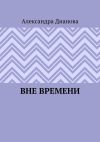 Книга Вне времени автора Александра Дианова