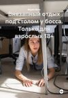 Книга Внезапный отдых под столом у босса. Только для взрослых 18+ автора Мария Вель