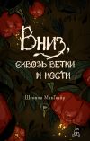 Книга Вниз, сквозь ветки и кости автора Шеннон Макгвайр