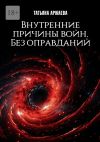 Книга Внутренние причины войн. Без оправданий автора Татьяна Аржаева