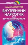 Книга Внутренний наркотик или Целительная медитация автора Андрей Левшинов
