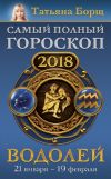 Книга Водолей. Самый полный гороскоп на 2018 год. 21 января – 19 февраля автора Татьяна Борщ