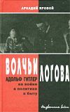 Книга Волчьи логова: Адольф Гитлер на войне, в политике, в быту автора Аркадий Яровой