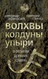Книга Волхвы, колдуны упыри в религии древних славян автора Александр Афанасьев