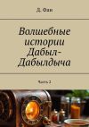 Книга Волшебные истории Дабыл-Дабылдыча. Часть 2 автора Д. Фан