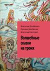 Книга Волшебные сказки на троих автора Галина Долбенко