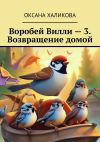 Книга Воробей Вилли – 3. Возвращение домой автора Оксана Халикова