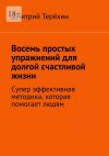 Книга Восемь простых упражнений для долгой счастливой жизни. Супер эффективная методика, которая вернет вам состояние счастья автора Дмитрий Терёхин