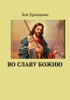 Книга Во славу Божию автора Зоя Храмцова