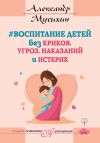 Книга Воспитание детей без криков, угроз, наказаний и истерик автора Александр Мусихин