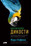 Книга Воспитание дикости. Как животные создают свою культуру, растят потомство, учат и учатся автора Карл Сафина