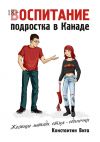 Книга Воспитание подростка в Канаде. Жесткие методы отца-одиночки автора Константин Вита