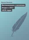 Книга Воспоминания о заселении Амура в 1857-1858 годах автора Михаил Венюков