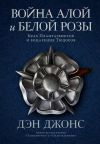 Книга Война Алой и Белой розы. Крах Плантагенетов и воцарение Тюдоров автора Дэн Джонс