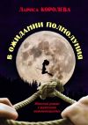 Книга В ожидании полнолуния. Женский роман с мужскими комментариями автора Лариса Королева