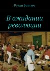 Книга В ожидании революции автора Роман Воликов