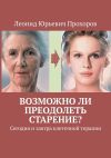 Книга Возможно ли преодолеть старение? Сегодня и завтра клеточной терапии автора Леонид Прохоров