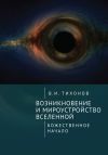 Книга Возникновение и мироустройство Вселенной. Божественное начало автора Владимир Тихонов