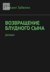 Книга Возвращение блудного сына. Роман автора Михаил Забелин