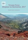 Книга Впервые на Камчатке. 2017. Дневник туриста-натуралиста автора Татьяна Пучко