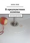 Книга В предчувствии измены. Эротический роман автора Анна Инк